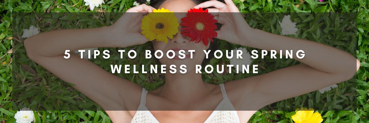 5 Tips to Boost Your Spring Wellness Routine